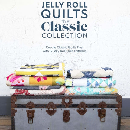 Jelly Roll Quilts: the Classic Collection: Create Classic Quilts Fast with 12 Jelly Roll Quilt Patterns