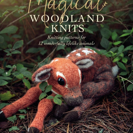 Magical Woodland Knits: Knitting Patterns for 12 Wonderfully Lifelike Animals