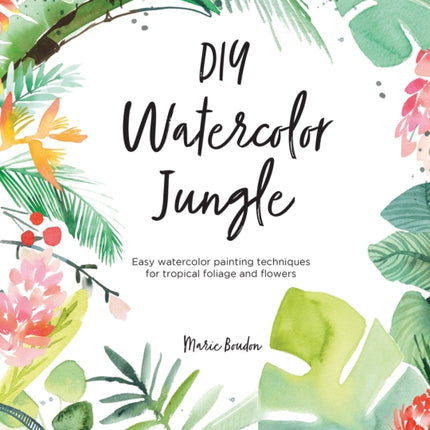 DIY Watercolor Jungle: Easy Watercolor Painting Techniques for Tropical Flowers and Foliage