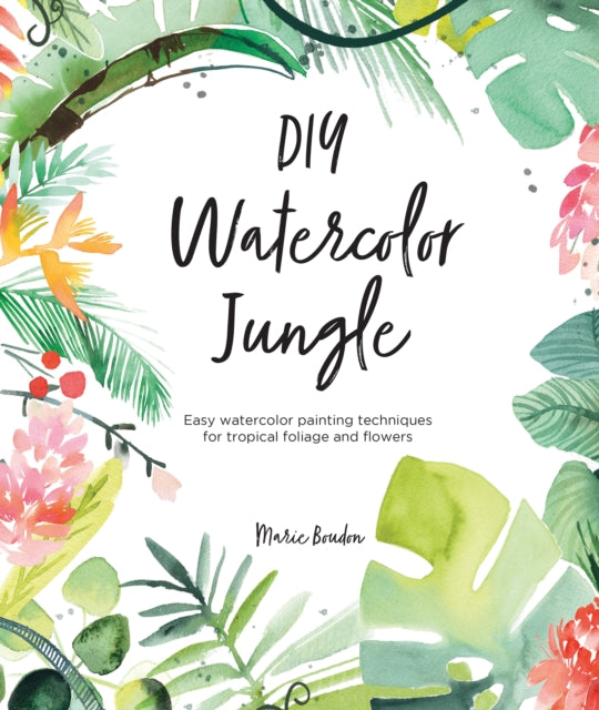 DIY Watercolor Jungle: Easy Watercolor Painting Techniques for Tropical Flowers and Foliage