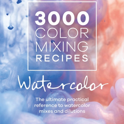 3000 Color Mixing Recipes: Watercolor: The Ultimate Practical Reference to Watercolor Mixes and Dilutions