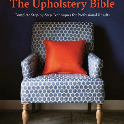 The Upholstery Bible: Complete Step-by-Step Techniques for Professional Results