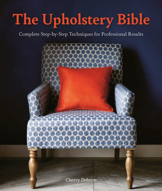 The Upholstery Bible: Complete Step-by-Step Techniques for Professional Results