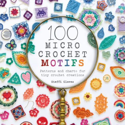 100 Micro Crochet Motifs: Patterns and Charts for Tiny Crochet Creations