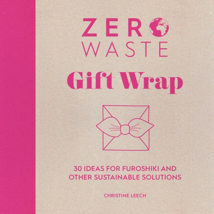 Zero Waste: Gift Wrap: 30 Ideas for Furoshiki and Other Sustainable Solutions