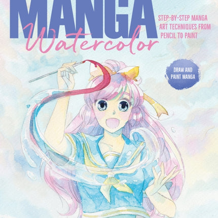 Manga Watercolor: Step-By-Step Manga Art Techniques from Pencil to Paint