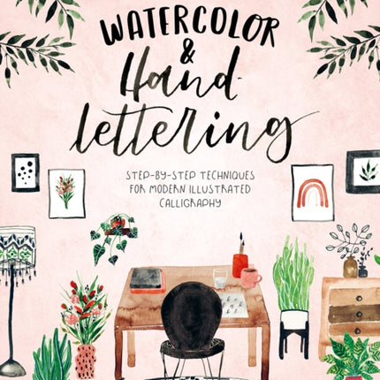 Watercolor & Hand Lettering: Step-By-Step Techniques for Modern Illustrated Calligraphy