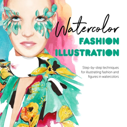 Watercolor Fashion Illustration: Step-By-Step Techniques for Illustrating Fashion and Figures in Watercolors