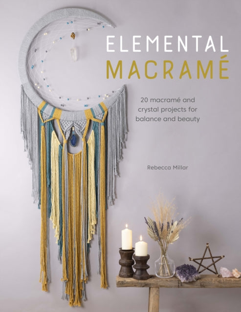 Elemental Macramé: 20 Macramé and Crystal Projects for Balance and Beauty