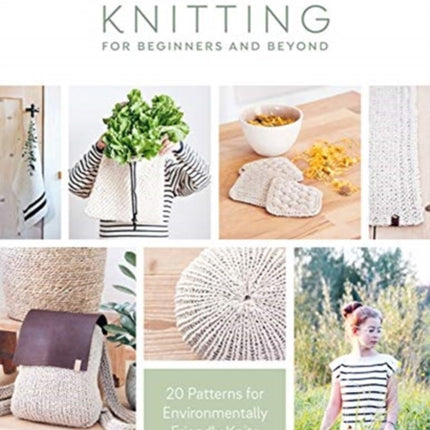 Sustainable Knitting for Beginners and Beyond: 20 Patterns for Environmentally Friendly Knits