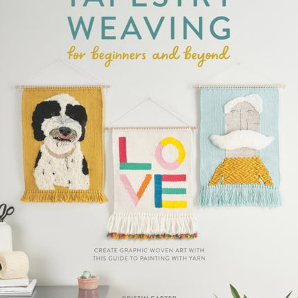 Tapestry Weaving for Beginners and Beyond: Create Graphic Woven Art with This Guide to Painting with Yarn