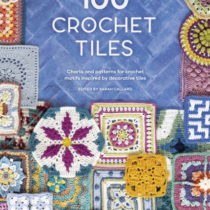 100 Crochet Tiles: Charts and Patterns for Crochet Motifs Inspired by Decorative Tiles