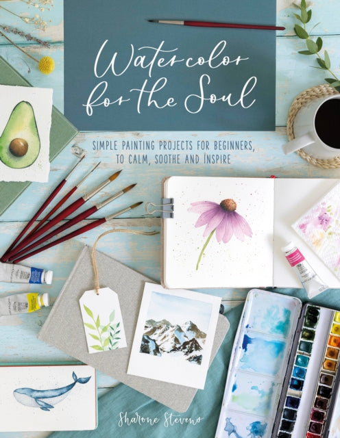 Watercolor for the Soul: Simple Painting Projects for Beginners, to Calm, Soothe and Inspire