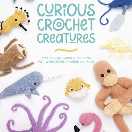 Irene Strange's Curious Crochet Creatures: Amazing Amigurumi Patterns for Wonderfully Weird Animals