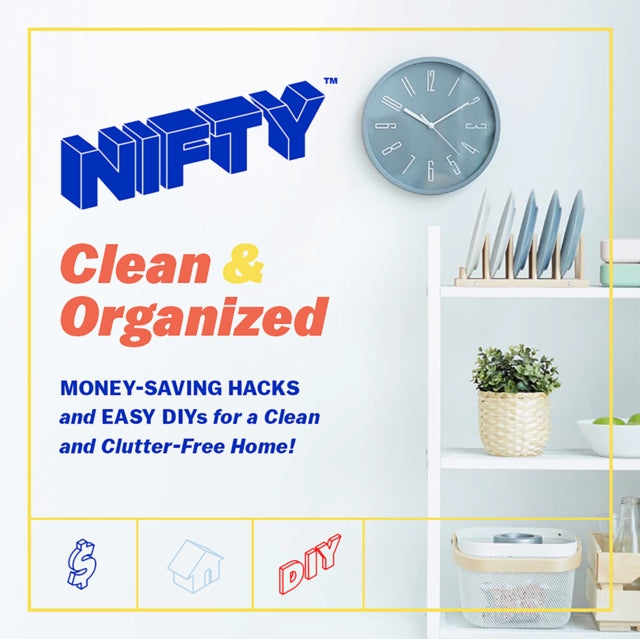 Nifty™ Clean & Organized: Money-Saving Hacks and Easy Diys for a Clean and Clutter-Free Home!