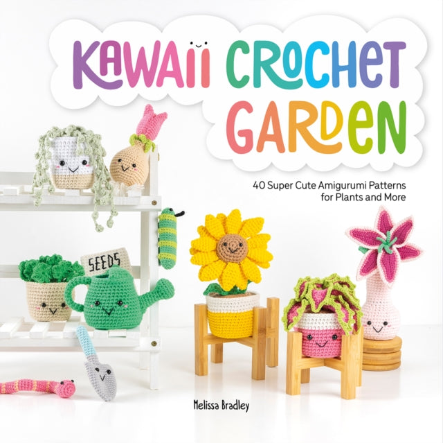 Kawaii Crochet Garden: 40 Super Cute Amigurumi Patterns for Plants and More