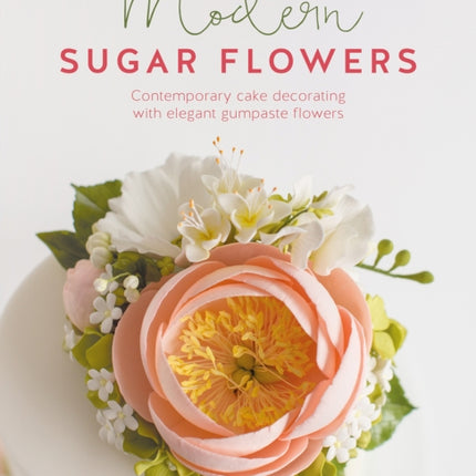 Modern Sugar Flowers: Contemporary Cake Decorating with Elegant Gumpaste Flowers