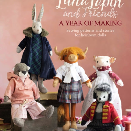 Luna Lapin and Friends, a Year of Making: Sewing Patterns and Stories for Heirloom Dolls