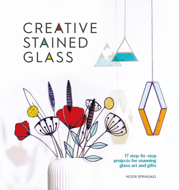 Creative Stained Glass: 17 Step-by-Step Projects for Stunning Glass Art and Gifts