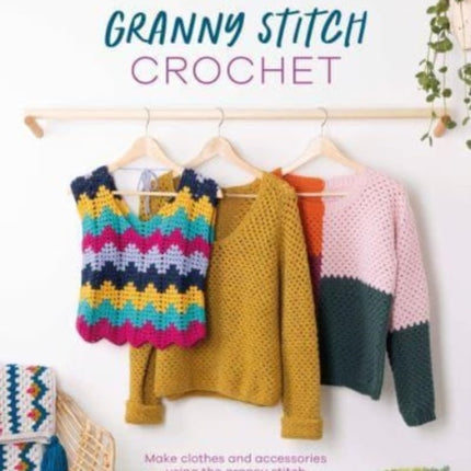 Modern Granny Stitch Crochet: Make Clothes and Accessories Using the Granny Stitch