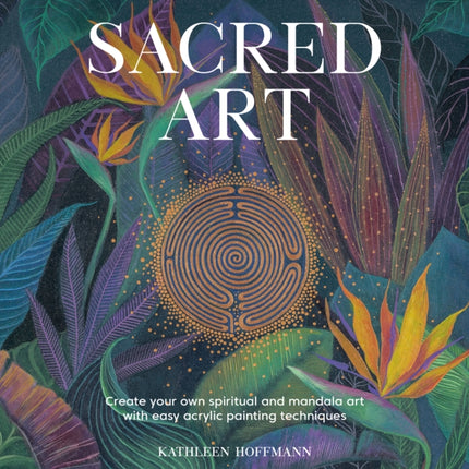 Sacred Art: Create Your Own Spiritual and Mandala Art with Easy Acrylic Painting Techniques