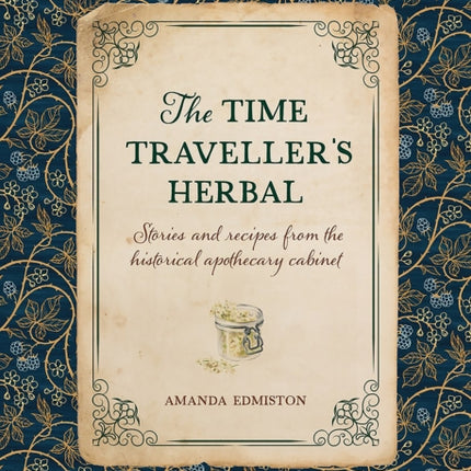 The Time Traveller's Herbal: Stories and Recipes from the Historical Apothecary Cabinet