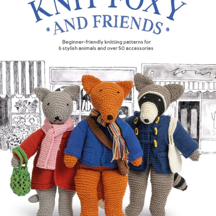 Knit Foxy and Friends: Beginner-Friendly Knitting Patterns for 6 Stylish Animals and 50 Accessories