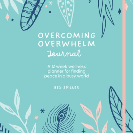 Overcoming Overwhelm Journal: A 12-Week Wellness Planner for Finding Peace in a Busy World