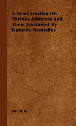 A Brief Treatise On Various Ailments And Their Treatment By Natures Remedies