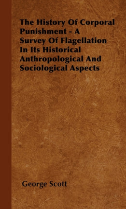 The History Of Corporal Punishment  A Survey Of Flagellation In Its Historical Anthropological And Sociological Aspects