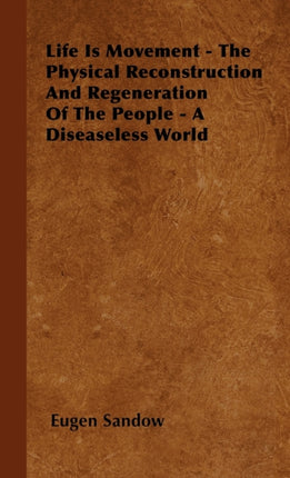 Life Is Movement  The Physical Reconstruction And Regeneration Of The People  A Diseaseless World