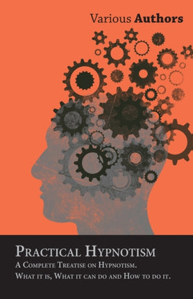Practical Hypnotism  A Complete Treatise on Hypnotism What it is What it can do and How to do it