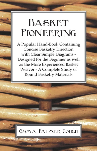 Basket Pioneering  A Popular HandBook Containing Concise Basketry Direction With Clear Simple Diagrams  Designed For The Beinner As Well As The  A Complete Study Of Round Basketry Materials