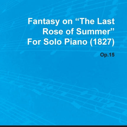 Fantasy on the Last Rose of Summer by Felix Mendelssohn for Solo Piano 1827 Op15