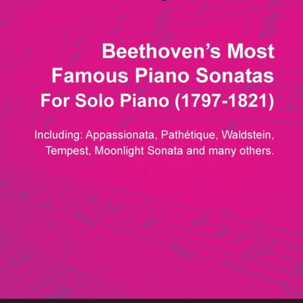 Beethovens Most Famous Piano Sonatas Including Appassionata Pathetque Waldstein Tempest Moonlight Sonata and Many Others By Ludwig Van Beethoven For Solo Piano 17701827