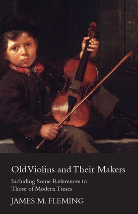 Old Violins And Their Makers Including Some References To Those Of Modern Times