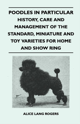 Poodles In Particular  History Care And Management Of The Standard Miniature And Toy Varieties For Home And Show Ring