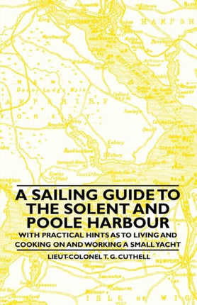 A Sailing Guide to the Solent and Poole Harbour  With Practical Hints as to Living and Cooking on and Working a Small Yacht