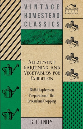 Allotment Gardening and Vegetables for Exhibition  With Chapters on Preparation of the Ground and Cropping
