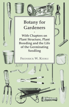 Botany for Gardeners  With Chapters on Plant Structure Plant Breeding and the Life of the Germinating Seedling