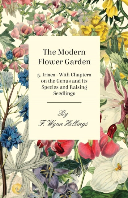 The Modern Flower Garden  5 Irises  With Chapters on the Genus and its Species and Raising Seedlings