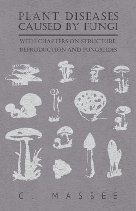Plant Diseases Caused by Fungi  With Chapters on Structure Reproduction and Fungicides