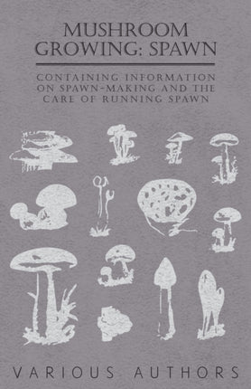 Mushroom Growing Spawn  Containing Information on SpawnMaking and the Care of Running Spawn