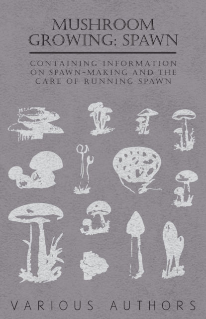 Mushroom Growing Spawn  Containing Information on SpawnMaking and the Care of Running Spawn