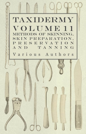 Taxidermy Vol 11 Skins  Outlining the Various Methods of Skinning Skin Preparation Preservation and Tanning
