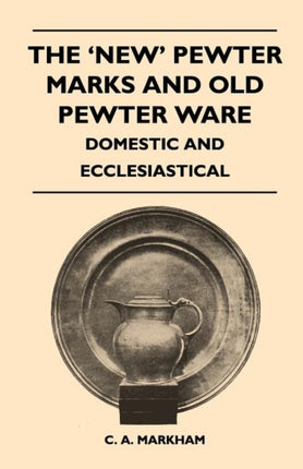 The New Pewter Marks and Old Pewter Ware  Domestic and Ecclesiastical