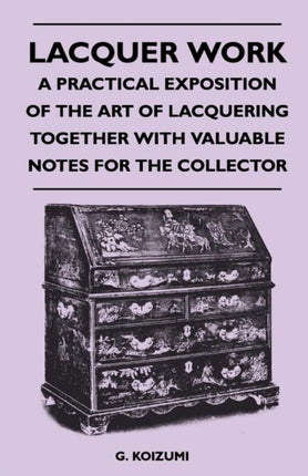 Lacquer Work  A Practical Exposition of the Art of Lacquering Together with Valuable Notes for the Collector