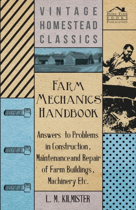 Farm Mechanics Handbook  Answers to Problems in Construction Maintenance and Repair of Farm Buildings Machinery Etc