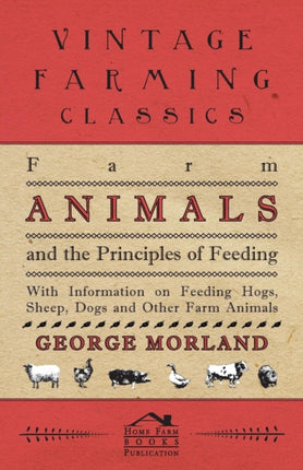 Farm Animals and the Principles of Feeding  With Information on Feeding Hogs Sheep Dogs and Other Farm Animals