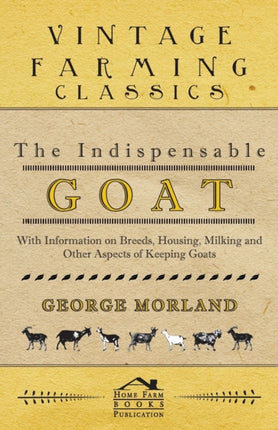 The Indispensable Goat  With Information on Breeds Housing Milking and Other Aspects of Keeping Goats